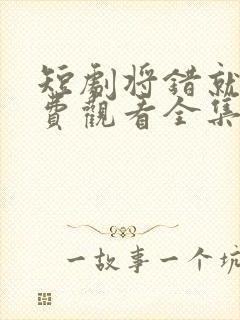 短剧将错就爱免费观看全集高清