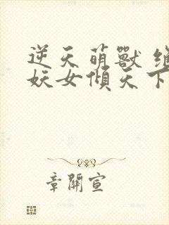 逆天萌兽 绝世妖女倾天下
