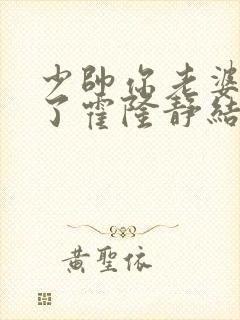 少帅你老婆又跑了霍隆静结局