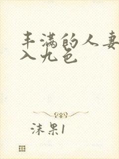 丰满的人妻被进入九色