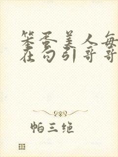 笨蛋美人每天都在勾引哥哥