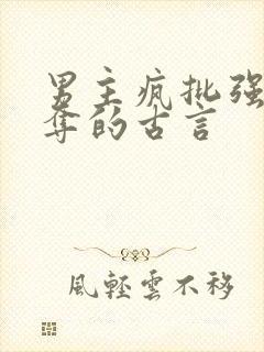 男主疯批强取豪夺的古言