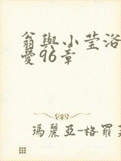 翁与小莹浴室欢爱96章