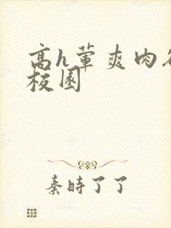 高h荤爽肉欲文校园