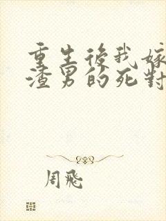 重生后我嫁给了渣男的死对头 901