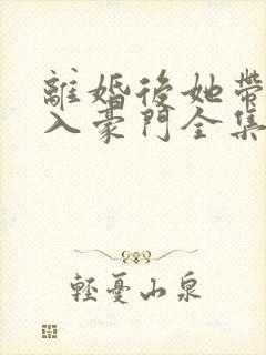 离婚后她带崽嫁入豪门全集播放封面