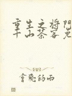 重生之将门毒后千山茶客免费阅读全文作者