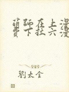 萌师在上漫画免费下拉六漫画