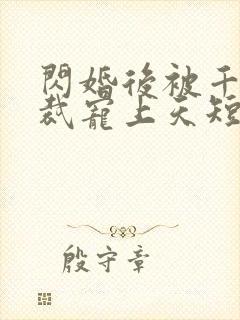闪婚后被千亿总裁宠上天短剧演员