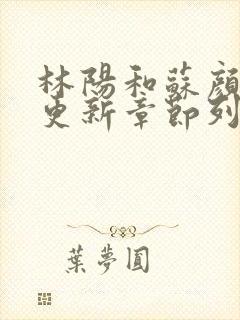 林阳和苏颜最快更新章节列表