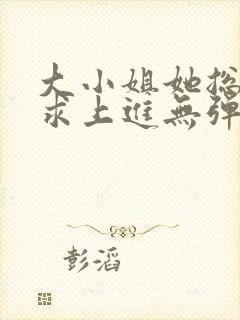 大小姐她总是不求上进无弹窗