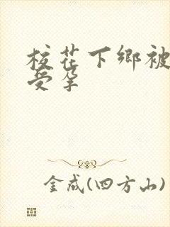 校花下乡被灌满受孕