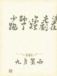 少帅,你老婆又跑了短剧在哪里看
