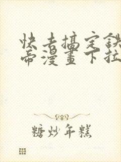 快去搞定铁壁皇帝漫画下拉式免费
