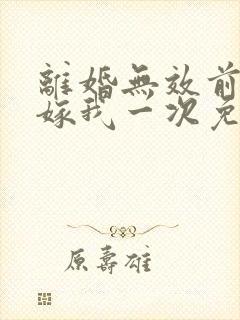 离婚无效前妻再嫁我一次免费阅读