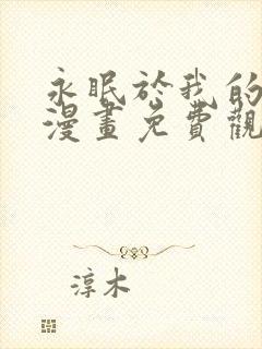 永眠于我的怀抱漫画免费观看下拉式