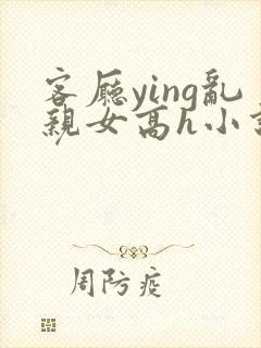 客厅ying乱亲女高h小说