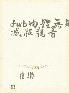 fwb肉体无删减版观看