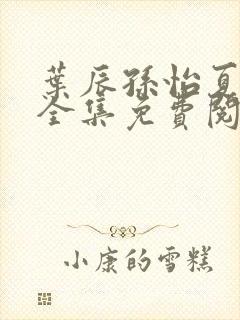 叶辰孙怡夏若雪全集免费阅读封面