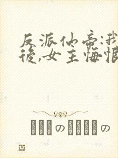 反派仙帝:我死后,女主悔恨不已