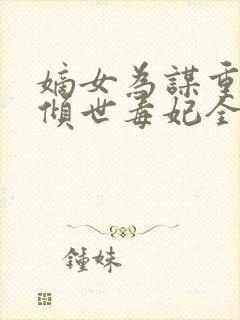 嫡女为谋重生之倾世毒妃全文免费阅读封面
