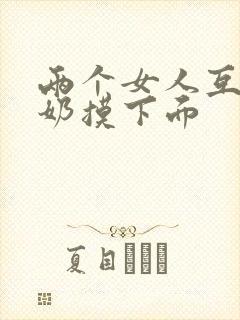 两个女人互相吃奶摸下面