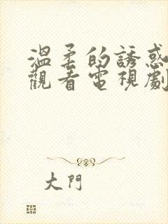 温柔的诱惑免费观看电视剧全集
