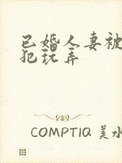 已婚人妻被公侵犯玩弄