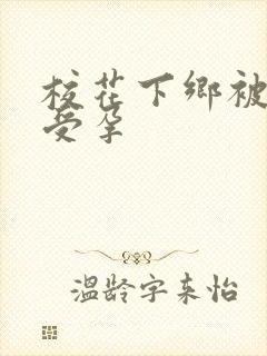 校花下乡被灌满受孕