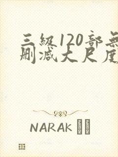 三级120部无删减大尺度