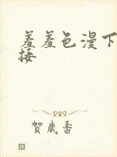 羞羞色漫下载链接