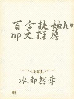 百合扶她h啪肉np文推荐封面