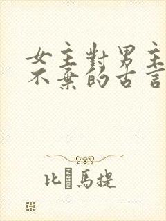 女主对男主不离不弃的古言