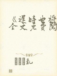《迟时也将逢》全文免费阅读