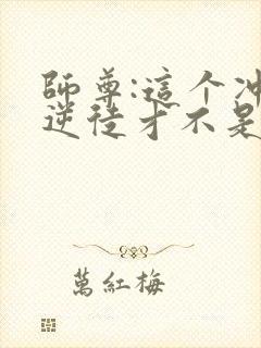 师尊:这个冲师逆徒才不是圣子动漫