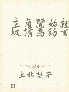 主角开始就有顶级修为的玄幻小说