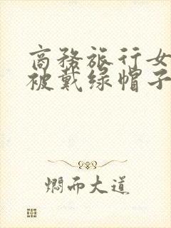 商务旅行女老板被戴绿帽子