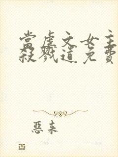 当虐文女主修了杀戮道免费版绝情坑主