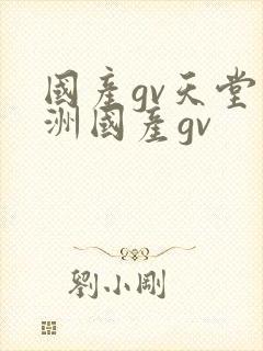 国产gv天堂亚洲国产gv
