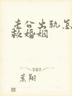 老公出轨怎么挽救婚姻
