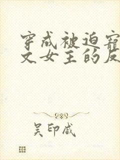 穿成被迫宠爱虐文女主的反派txt