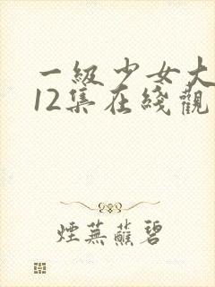 一级少女大人第12集在线观看