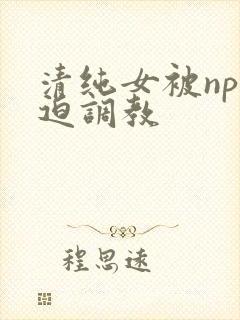清纯女被np强迫调教封面