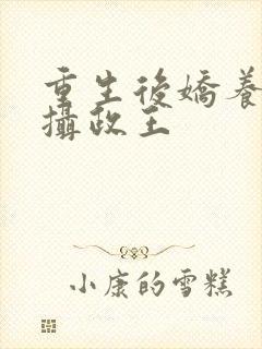 重生后娇养反派摄政王