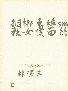 捆绑束缚sm调教女仆白丝束缚