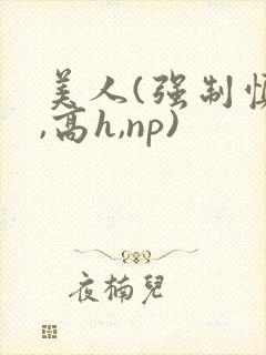美人(强制慎h,高h,np)