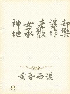 神女老婆却在背地承欢作乐小说免费阅读