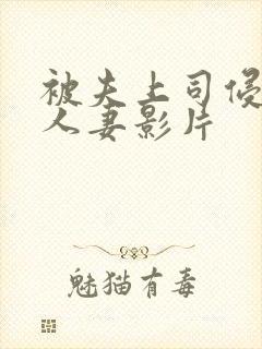 被夫上司侵犯的人妻影片