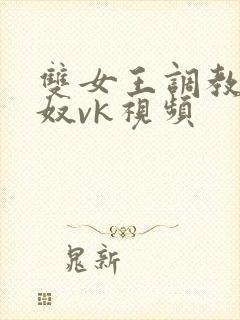 双女王调教夫妻奴vk视频