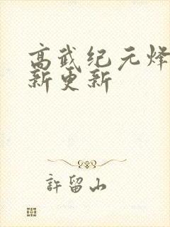 高武纪元烽仙最新更新